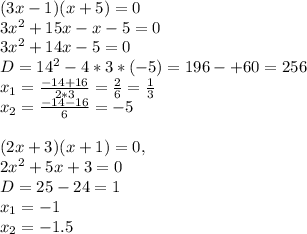 (3x-1)(x+5)=0\\ 3x^2+15x-x-5=0\\ 3x^2+14x-5=0\\ D=14^2-4*3*(-5)=196-+60=256\\ x_1= \frac{-14+16}{2*3}= \frac{2}{6}= \frac{1}{3}\\ x_2= \frac{-14-16}{6}=-5\\ \\ (2x+3)(x+1)=0,\\
2x^2+5x+3=0\\
D=25-24=1\\
x_1=-1\\
x_2=-1.5\\
\\
