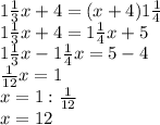 1\frac{1}{3}x+4= (x+4)1 \frac{1}{4} \\
 1\frac{1}{3}x+4 =1 \frac{1}{4}x+5\\
 1\frac{1}{3}x- 1\frac{1}{4}x=5-4\\
 \frac{1}{12}x=1\\
x=1: \frac{1}{12}\\
x=12 
