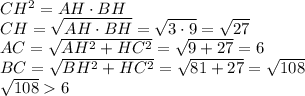 CH^2=AH\cdot BH
\\\
CH= \sqrt{AH\cdot BH} = \sqrt{3\cdot 9} = \sqrt{27} 
\\\
AC= \sqrt{AH^2+HC^2} = \sqrt{9+27} =6
\\\
BC= \sqrt{BH^2+HC^2} = \sqrt{81+27} =\sqrt{108} 
\\\
\sqrt{108} 6