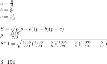 a=\frac{S}{8}\\
b=\frac{S}{9}\\
c=\frac{S}{7.5}\\
\\
 S=\sqrt{p(p-a)(p-b)(p-c)}\\
p=\frac{133S}{720}\\
S^-1=\sqrt{\frac{133S}{720}(\frac{133S}{720}-\frac{S}{8})(\frac{133S}{720}-\frac{S}{9})(\frac{133S}{720}-\frac{S}{7.5})}\\\\

S=154