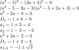 (a^2-5)^2-(2a+3)^2=0
\\\
(a^2-5-2a-3)(a^2-5+2a+3)=0
\\\
a^2-2a-8=0
\\\
D_1=1+8=9
\\\
a_1=1+3=4
\\\
a_2=1-3=-2
\\\
a^2+2a-2=0
\\\
D_1=1+2=3
\\\
a_3_,_4=-1\pm \sqrt{3}