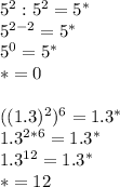 5^2:5^2=5^*\\
5^{2-2}=5^*\\
5^0=5^*\\
*=0\\
\\
((1.3)^2)^6=1.3^*\\
1.3^{2*6}=1.3^*\\
1.3^{12}=1.3^*\\
*=12\\