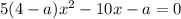 5(4-a)x^2-10x-a=0\\
