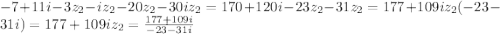 -7+11i-3z_{2}-iz_{2}-20z_{2}-30iz_{2}=170+120i
-23z_{2}-31z_{2}=177+109i
z_{2}(-23-31i)=177+109i
z_{2}= \frac{177+109i}{-23-31i}