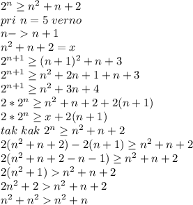 2^n \geq n^2+n+2\\
pri\ n=5\ verno\\
n-n+1\\
n^2+n+2=x\\
2^{n+1} \geq (n+1)^2+n+3\\
2^{n+1} \geq n^2+2n+1+n+3\\
2^{n+1} \geq n^2+3n+4\\
2*2^n \geq n^2+n+2+2(n+1)\\
2*2^n \geq x+2(n+1)\\
tak\ kak\ 2^n \geq n^2+n+2\\
2(n^2+n+2) -2(n+1)\geq n^2+n+2\\
2(n^2+n+2-n-1) \geq n^2+n+2\\
2(n^2+1) n^2+n+2\\
2n^2+2n^2+n+2\\
n^2+n^2n^2+n