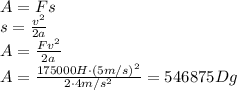 A=Fs
\\\
s= \frac{v^2}{2a} 
\\\
A=\frac{Fv^2}{2a} 
\\\
A=\frac{175000H\cdot(5m/s)^2}{2\cdot4m/s^2} =546875Dg