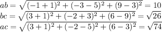 ab=\sqrt{(-1+1)^2+(-3-5)^2+(9-3)^2} =10\\
bc=\sqrt{(3+1)^2+(-2+3)^2+(6-9)^2} =\sqrt{26}\\
ac= \sqrt{(3+1)^2+(-2-5)^2+(6-3)^2}= \sqrt{74}\\

