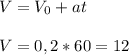V=V_0+at
\\\\V=0,2*60=12