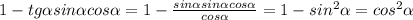 1- tg \alpha sin \alpha cos \alpha =1- \frac{sin \alpha sin \alpha cos \alpha}{cos \alpha } =
1- sin^2 \alpha=cos^2 \alpha