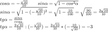 cos \alpha =-\frac{\sqrt{10}}{10}\ \ \ \ \ \ sin \alpha =\sqrt{1-cos^2 \alpha} \\\
sin \alpha =\sqrt{1-(-\frac{\sqrt{10}}{10})^2}=\sqrt{1-\frac{10}{100}}=\sqrt{\frac{90}{100}}=\frac{3\sqrt{10}}{10}\\\
tg \alpha =\frac{sin \alpha }{cos \alpha }\\\
tg \alpha =\frac{3\sqrt{10}}{10} : (-\frac{\sqrt{10}}{10})=\frac{3\sqrt{10}}{10} * (-\frac{10}{\sqrt{10}})=-3
