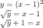 y=( x-1)^{2} 

 \sqrt{y} =x-1

 \sqrt{y} +1=x