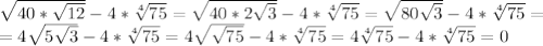 \sqrt{40*\sqrt{12}}-4* \sqrt[4]{75}= \sqrt{40*2\sqrt{3}}-4* \sqrt[4]{75}=\sqrt{80\sqrt{3}}-4* \sqrt[4]{75}=\\
=4\sqrt{5\sqrt{3}}-4* \sqrt[4]{75}=4\sqrt{\sqrt{75}}-4* \sqrt[4]{75}=4\sqrt[4]{75}-4* \sqrt[4]{75}=0
