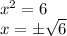 x^2=6 
\\\
x=\pm \sqrt{6}