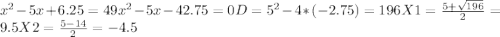 x^{2}-5x+6.25=49
x^{2}-5x-42.75=0
D=5^{2}-4*(-2.75)=196
X1= \frac{5+ \sqrt{196}}{2} =9.5
X2= \frac{5-14}{2} =-4.5