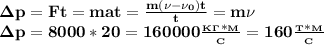 \bf\Delta p=Ft=mat= \frac{m(\nu-\nu_0)t}{t}=m\nu\\
\Delta p=8000*20=160000 \frac{_K_\Gamma*_M}{_C} =160 \frac{_T*_M}{_C}