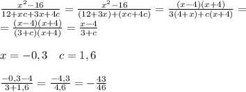 \frac{x^2-16}{12+xc+3x+4c}=\frac{x^2-16}{(12+3x)+(xc+4c)}=\frac{(x-4)(x+4)}{3(4+x)+c(x+4)}=\\\ 
=\frac{(x-4)(x+4)}{(3+c)(x+4)}=\frac{x-4}{3+c}\\\ \\\
 x= -0,3 \ \ \ c= 1,6\\\ \\\
\frac{-0,3-4}{3+1,6}=\frac{-4,3}{4,6}=-\frac{43}{46}