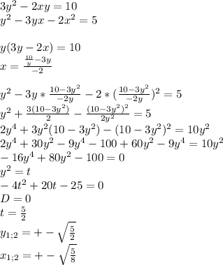 3y^2-2xy=10\\
y^2-3yx-2x^2=5\\
\\
y(3y-2x)=10\\
x=\frac{\frac{10}{y}-3y}{-2}\\
\\
y^2-3y*\frac{10-3y^2}{-2y}-2*(\frac{10-3y^2}{-2y})^2=5\\
y^2+\frac{3(10-3y^2)}{2}-\frac{(10-3y^2)^2}{2y^2}=5\\
2y^4+3y^2(10-3y^2)-(10-3y^2)^2=10y^2\\
2y^4+30y^2-9y^4- 100+60y^2-9y^4=10y^2\\
 -16y^4+80y^2-100=0\\
y^2=t\\
-4t^2+20t-25=0\\
D=0\\
 t=\frac{5}{2}\\
y_{1;2}=+-\sqrt{\frac{5}{2}}\\
x_{1;2}=+-\sqrt{\frac{5}{8}}