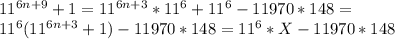 11^{6n+9}+1=11^{6n+3}*11^6+11^6-11970*148=\\
11^6(11^{6n+3}+1)-11970*148=11^6*X-11970*148