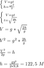 \left \{ {{V=gt} \atop {h=\frac{gt^2}{2}}} \right. 
\\\\ \left \{ {{V=gt} \atop {t=\sqrt{\frac{2h}{g}}} \right. 
\\\\V=g*\sqrt{\frac{2h}{g}}
\\\\V^2=g^2*\frac{2h}{g}
\\\\\frac{V^2}{2g}=h
\\\\h=\frac{49^2}{2*9,8}=122,5\ M