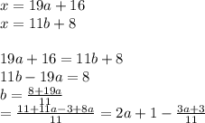 x=19a+16\\
x=11b+8\\
\\
19a+16=11b+8\\
11b-19a=8\\
b=\frac{8+19a}{11}\\=\frac{11+11a-3+8a}{11}=2a+1-\frac{3a+3}{11}