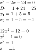 x^2-2x-24=0
\\\
D_1=1+24=25
\\\
x_1=1+5=6
\\\
x_2=1-5=-4
\\\\
12x^2-12=0
\\\
x^2-1=0
\\\
x^2=1
\\\
x=\pm1