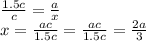 \frac{1.5c}{c} = \frac{a}{x} 
\\\
x= \frac{ac}{1.5c} =\frac{ac}{1.5c} = \frac{2a}{3}
