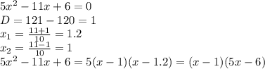 5x ^2-11x+6=0
\\\
D=121-120=1
\\\
x_1= \frac{11+1}{10} =1.2
\\\
x_2= \frac{11-1}{10} =1
\\\
5x ^2-11x+6=5(x-1)(x-1.2)=(x-1)(5x-6)