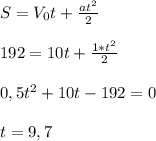 S=V_0t+\frac{at^2}{2}
\\\\192=10t+\frac{1*t^2}{2}
\\\\0,5t^2+10t-192=0
\\\\t= 9,7