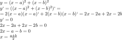 y=(x-a)^2+(x-b)^2
\\\
y`=((x-a)^2+(x-b)^2)`= \\\ =2(x-a)(x-a)`+2(x-b)(x-b)`=2x-2a+2x-2b
\\\
y`=0
\\\
2x-2a+2x-2b=0
\\\
2x-a-b=0
\\\
x= \frac{a+b}{2}