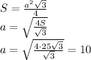 S= \frac{a^2 \sqrt{3} }{4} 
\\\
a= \sqrt{ \frac{4S}{ \sqrt{3} } } 
\\\
a= \sqrt{ \frac{4\cdot 25 \sqrt{3} }{ \sqrt{3} } } =10