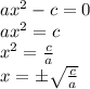 ax^2-c=0
\\\
ax^2=c
\\\
x^2= \frac{c}{a} 
\\\
x=\pm \sqrt{ \frac{c}{a} }