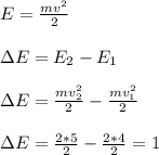 E = \frac{mv^2}{2}
\\\\\зE=E_2-E_1
\\\\\зE = \frac{mv^2_2}{2}-\frac{mv_1^2}{2}
\\\\\зE=\frac{2*5}{2}-\frac{2*4}{2}=1