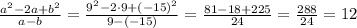 \frac{a ^{2}-2a+b ^{2} }{a-b}= \frac{9 ^{2}-2\cdot9+(-15) ^{2} }{9-(-15)} =
\frac{81-18+225 }{24} =\frac{288 }{24} =12