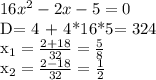 16x^{2} - 2x - 5 = 0

D= 4 + 4*16*5= 324


x_{1} = \frac{2+18}{32} = \frac{5}{8}

 x_{2} = \frac{2-18}{32}= \frac{1}{2}


