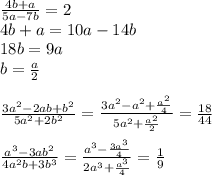 \frac{4b+a}{5a-7b}=2\\
4b+a=10a-14b\\
18b=9a\\
b=\frac{a}{2}\\
\\
\frac{3a^2-2ab+b^2}{5a^2+2b^2}=\frac{3a^2-a^2+\frac{a^2}{4}}{5a^2+\frac{a^2}{2}}=\frac{18}{44}\\
\\
\frac{a^3-3ab^2}{4a^2b+3b^3}=\frac{a^3-\frac{3a^3}{4}}{2a^3+\frac{a^3}{4}}} = \frac{1}{9}