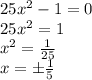 25x^2-1=0
\\\
25x^2=1
\\\
x^2= \frac{1}{25} 
\\\
x=\pm \frac{1}{5}