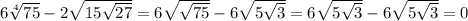 6 \sqrt[4]{75} -2 \sqrt{15 \sqrt{27} } =6 \sqrt{ \sqrt{75}} -6 \sqrt{5 \sqrt{3} } =
6 \sqrt{ 5\sqrt{3}} -6 \sqrt{5 \sqrt{3} } =0
