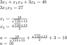 3x_{1}+x_{1}x_{3}+3x_{3}=48\\
3x_{1}x_{3}=27\\
\\
x_{1}=\frac{18}{\sqrt{133}+13}\\
x_{3}=\frac{\sqrt{133}+13}{2}\\
\\
a=\frac{18}{\sqrt{133}+13}+\frac{\sqrt{133}+13}{2}+3=16\\
a=16\\
