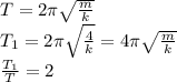 T=2 \pi \sqrt{ \frac{m}{k} } 
\\
T_1=2 \pi \sqrt{ \frac{4}{k} } =4 \pi \sqrt{ \frac{m}{k} } 
\\\
 \frac{T_1}{T} =2