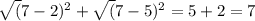 \sqrt({7-2})^{2} + \sqrt({7-5}) ^{2} = 5 + 2 =7

