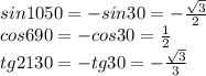 sin1050=-sin30=- \frac{ \sqrt{3} }{2} 
\\\
cos690=-cos30= \frac{1}{2} 
\\\
tg2130=-tg30= - \frac{ \sqrt{3} }{3}