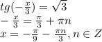 tg(- \frac{x}{3})= \sqrt{3} 
\\\
- \frac{x}{3}= \frac{ \pi }{3} + \pi n
\\\
x=- \frac{ \pi }{9} - \frac{ \pi n }{3} , n\in Z
