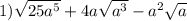 1) \sqrt{25a^5}+4a \sqrt{a^3}-a^2 \sqrt{a} \\
