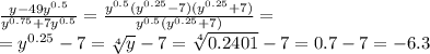 \frac{y-49 y^{0.5} }{y^{0.75}+7 y^{0.5} } = \frac{y^{0.5}(y^{0.25}-7)(y^{0.25}+7) }{y^{0.5}(y^{0.25}+7 ) } =
\\\
=y^{0.25}-7= \sqrt[4]{y} -7=\sqrt[4]{0.2401} -7=0.7-7=-6.3