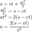 s=vt+ \frac{at^2}{2}
\\\
 \frac{at^2}{2}=s-vt
\\\
at^2=2(s-vt)
\\\
a= \cfrac{2(s-vt)}{t^2}