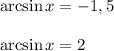 \arcsin x = -1,5
\\\\\arcsin x = 2