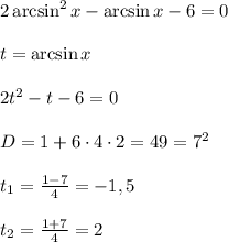 2\arcsin^2x-\arcsin x-6=0
\\\\t = \arcsin x
\\\\2t^2-t -6=0
\\\\D = 1+6\cdot4\cdot2 = 49=7^2
\\\\t_1 = \frac{1-7}{4}=-1,5
\\\\t_2 = \frac{1+7}{4}=2