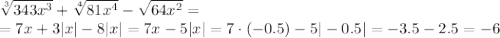 \sqrt[3]{343 x^{3} } + \sqrt[4]{81 x^{4} } - \sqrt{64 x^{2} } =
\\\
=7 x+ 3| x| -8|x|=7 x-5|x|=7\cdot(-0.5)-5|-0.5|=-3.5-2.5=-6