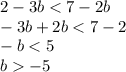 2-3b<7-2b
\\\
-3b+2b<7-2
\\\
-b<5
\\\
b-5
