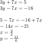 3y+7x=5\\
3y-7x=-16\\
\\
5-7x=-16+7x\\
-14x=-21\\
 x=\frac{3}{2}\\
 y=-\frac{11}{6}